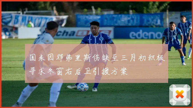 国米因邓弗里斯伤缺至三月初积极寻求冬窗右后卫引援方案