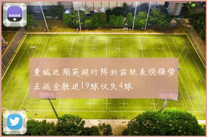 曼城近期英超对阵利兹联表现强势五战全胜进19球仅失4球