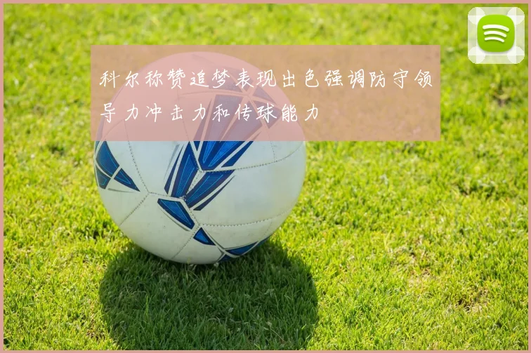 科尔称赞追梦表现出色强调防守领导力冲击力和传球能力