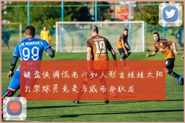键盘侠调侃老六如人形吉娃娃太阳打架球员竟是马威而非狄龙
