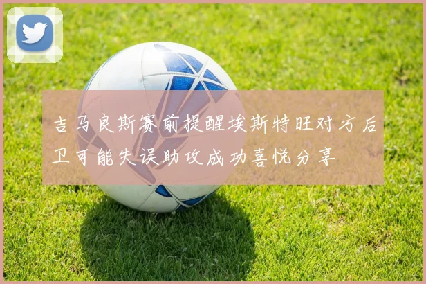 吉马良斯赛前提醒埃斯特旺对方后卫可能失误助攻成功喜悦分享