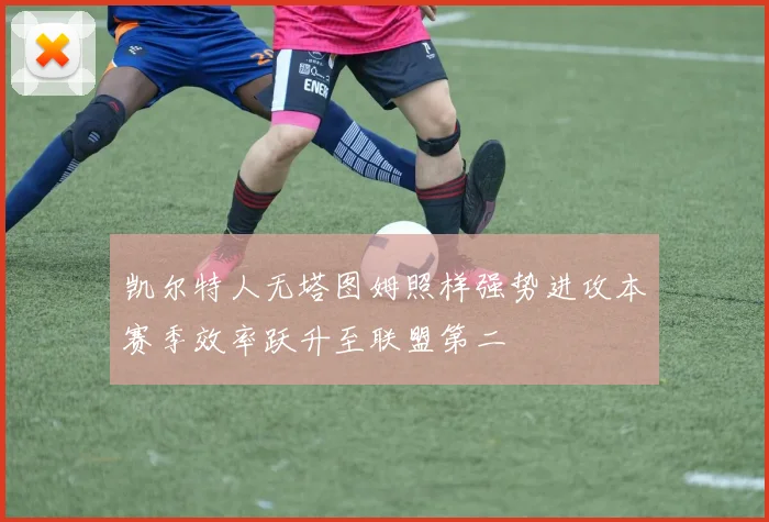 凯尔特人无塔图姆照样强势进攻本赛季效率跃升至联盟第二