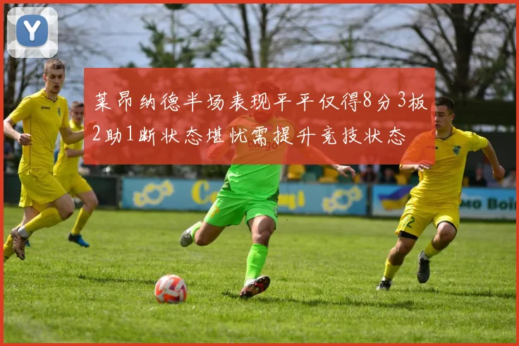 莱昂纳德半场表现平平仅得8分3板2助1断状态堪忧需提升竞技状态