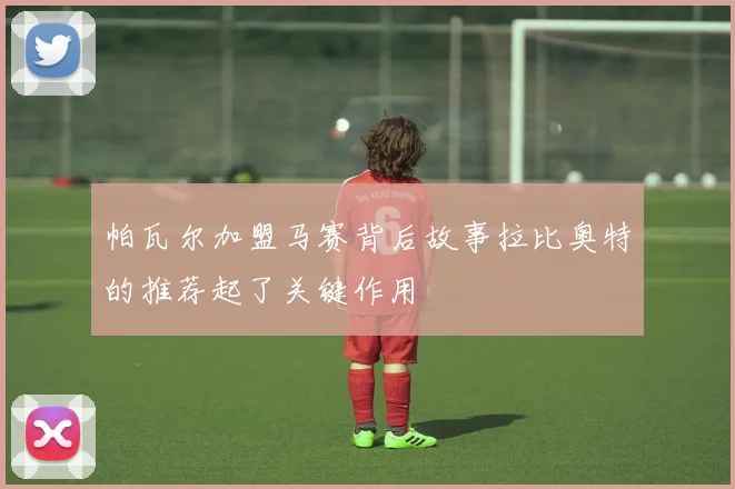 帕瓦尔加盟马赛背后故事拉比奥特的推荐起了关键作用
