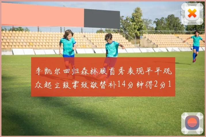 李凯尔回归森林狼首秀表现平平观众起立鼓掌致敬替补14分钟得2分1板