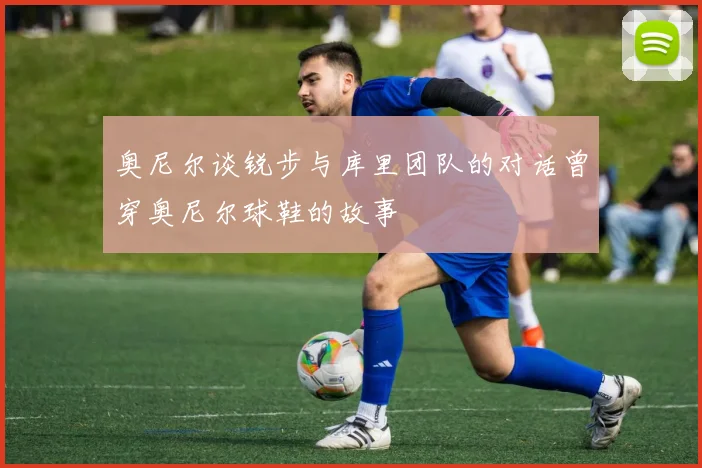 奥尼尔谈锐步与库里团队的对话曾穿奥尼尔球鞋的故事