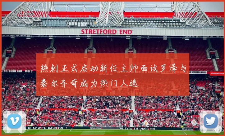 热刺正式启动新任主帅面试罗泽与泰尔齐奇成为热门人选