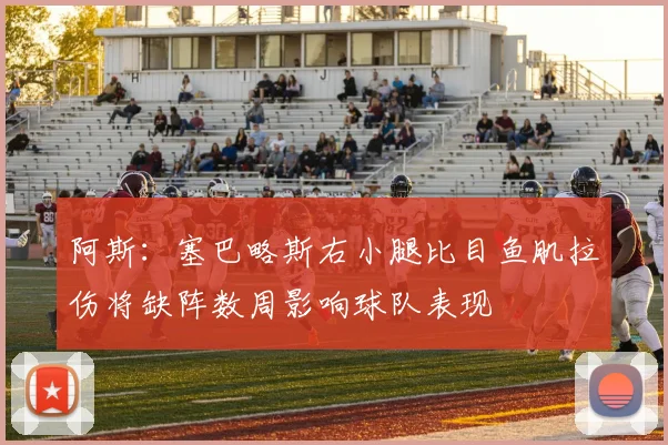 阿斯：塞巴略斯右小腿比目鱼肌拉伤将缺阵数周影响球队表现